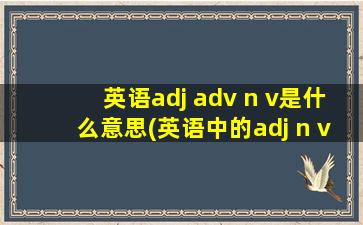 英语adj adv n v是什么意思(英语中的adj n v是什么)